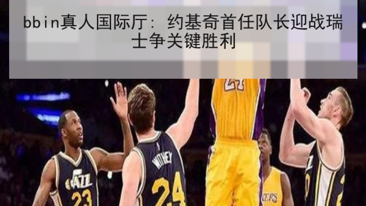 bbin真人国际厅: 约基奇首任队长迎战瑞士争关键胜利 bbin真人国际厅: 约基奇首任队长迎战瑞士争关键胜利