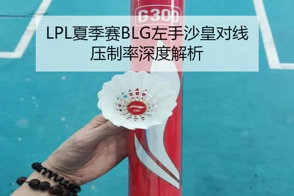 LPL夏季赛BLG左手沙皇对线压制率深度解析