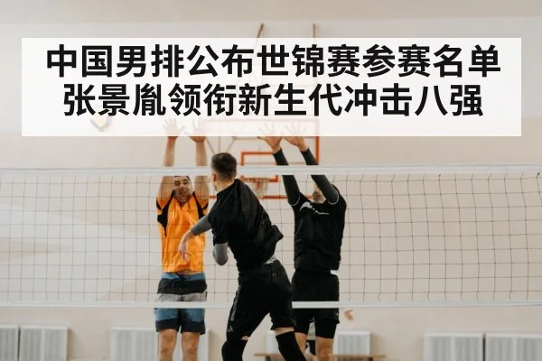 中国男排公布世锦赛参赛名单张景胤领衔新生代冲击八强