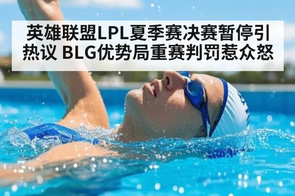英雄联盟LPL夏季赛决赛暂停引热议 BLG优势局重赛判罚惹众怒